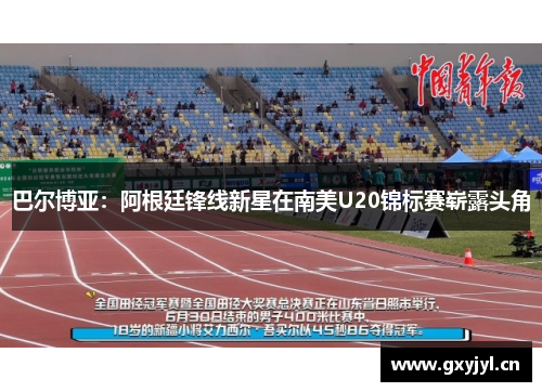 巴尔博亚：阿根廷锋线新星在南美U20锦标赛崭露头角