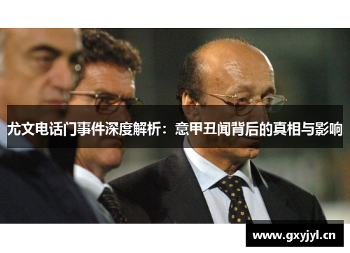 尤文电话门事件深度解析：意甲丑闻背后的真相与影响