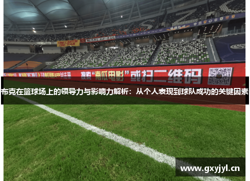 布克在篮球场上的领导力与影响力解析：从个人表现到球队成功的关键因素