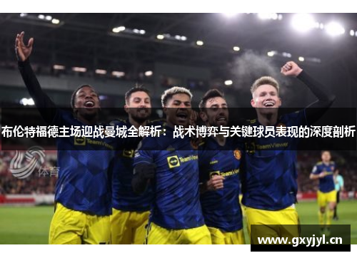 布伦特福德主场迎战曼城全解析：战术博弈与关键球员表现的深度剖析